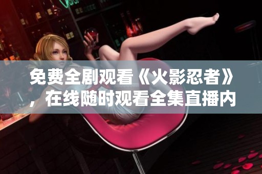 免费全剧观看《火影忍者》，在线随时观看全集直播内容