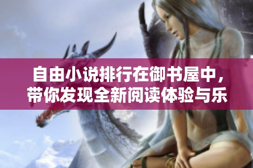 自由小说排行在御书屋中，带你发现全新阅读体验与乐趣