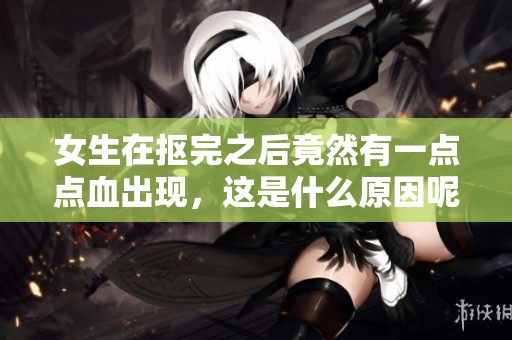 女生在抠完之后竟然有一点点血出现，这是什么原因呢