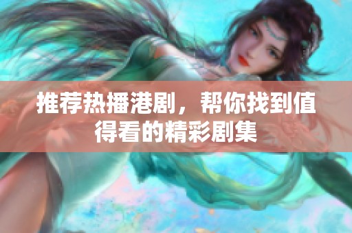 推荐热播港剧，帮你找到值得看的精彩剧集