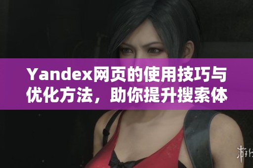 Yandex网页的使用技巧与优化方法，助你提升搜索体验与效率