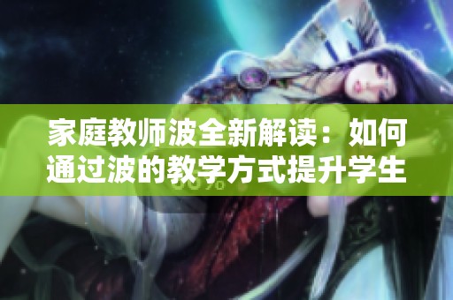 家庭教师波全新解读：如何通过波的教学方式提升学生的学习效率