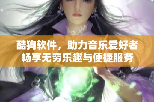 酷狗软件，助力音乐爱好者畅享无穷乐趣与便捷服务
