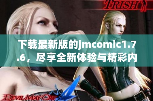 下载最新版的jmcomic1.7.6，尽享全新体验与精彩内容