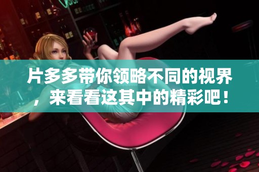 片多多带你领略不同的视界，来看看这其中的精彩吧！