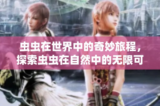 虫虫在世界中的奇妙旅程，探索虫虫在自然中的无限可能性
