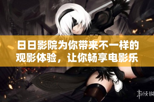**影院为你带来不一样的观影体验，让你畅享电影乐趣