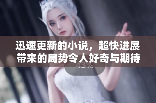 迅速更新的小说，超快进展带来的局势令人好奇与期待