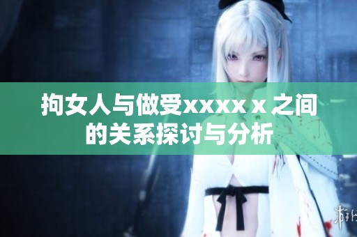 拘女人与做受xxxxⅹ之间的关系探讨与分析
