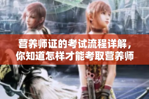 营养师证的考试流程详解，你知道怎样才能考取营养师证吗