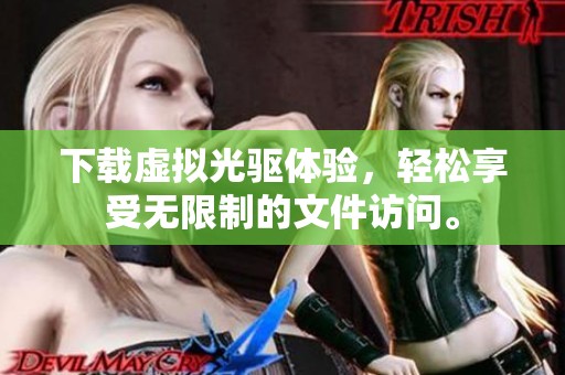 下载虚拟光驱体验，轻松享受无限制的文件访问。