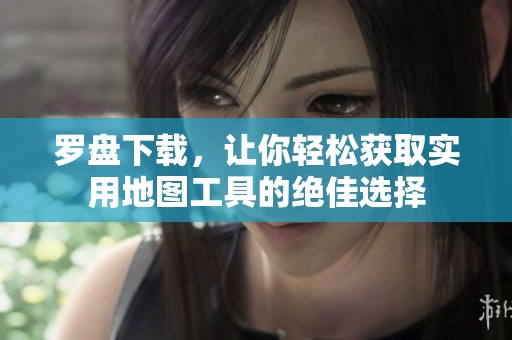 罗盘下载，让你轻松获取实用地图工具的绝佳选择