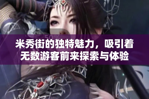 米秀街的独特魅力，吸引着无数游客前来探索与体验
