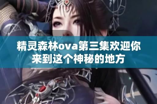 精灵森林ova第三集欢迎你来到这个神秘的地方