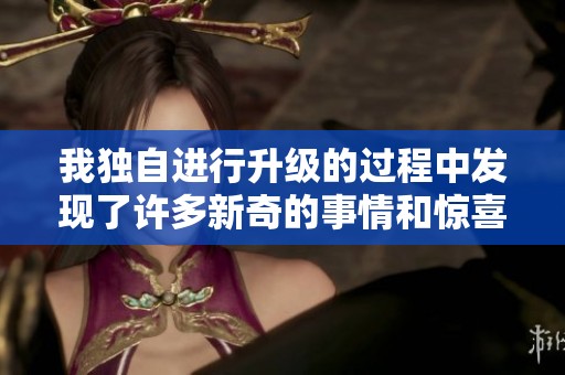 我独自进行升级的过程中发现了许多新奇的事情和惊喜。