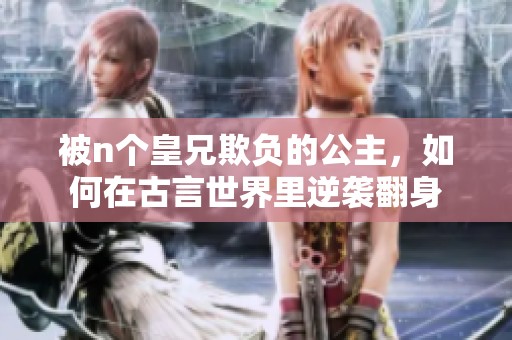 被n个皇兄欺负的公主，如何在古言世界里逆袭翻身