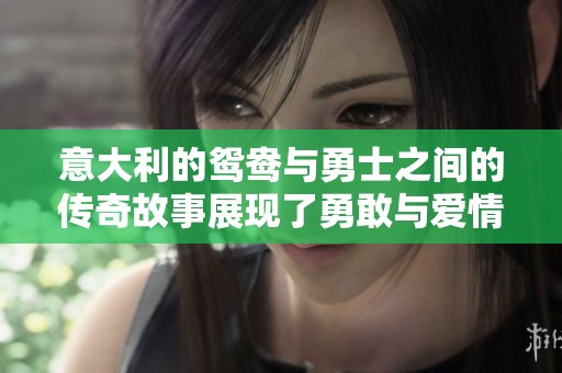意大利的鸳鸯与勇士之间的传奇故事展现了勇敢与爱情的交织