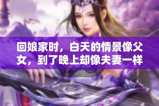 回娘家时，白天的情景像父女，到了晚上却像夫妻一样亲密