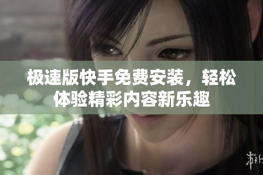 极速版快手免费安装，轻松体验精彩内容新乐趣