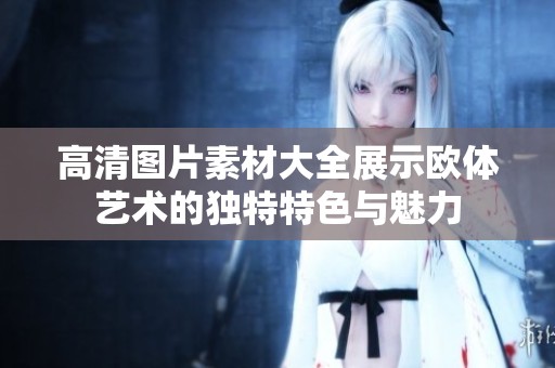 高清图片素材大全展示欧体艺术的独特特色与魅力