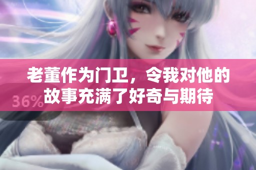 老董作为门卫，令我对他的故事充满了好奇与期待