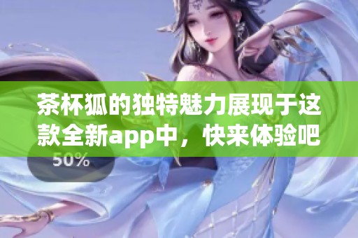 茶杯狐的独特魅力展现于这款全新app中，快来体验吧！