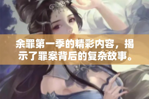 余罪第一季的精彩内容，揭示了罪案背后的复杂故事。