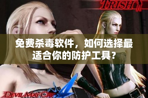 免费杀毒软件，如何选择最适合你的防护工具？