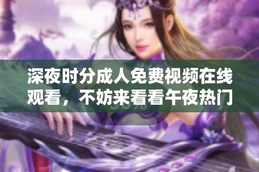 深夜时分**免费视频在线观看，不妨来看看午夜热门**推荐