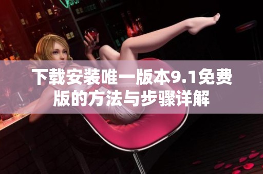 下载安装唯一版本9.1免费版的方法与步骤详解