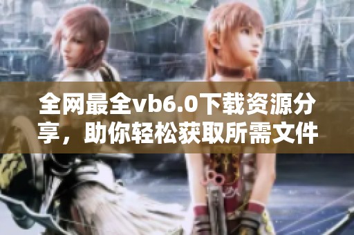 全网最全vb6.0下载资源分享，助你轻松获取所需文件