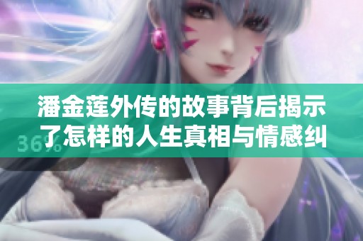 潘金莲外传的故事背后揭示了怎样的人生真相与情感纠葛