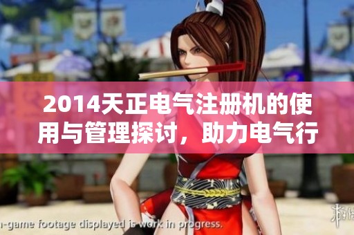 2014天正电气注册机的使用与管理探讨，助力电气行业的高效发展