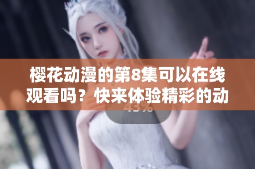 樱花动漫的第8集可以在线观看吗？快来体验精彩的动漫吧！