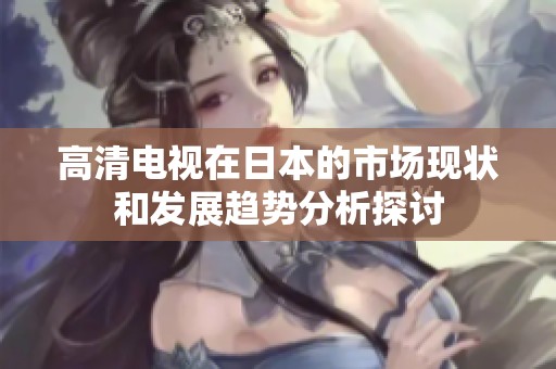 高清电视在日本的市场现状和发展趋势分析探讨