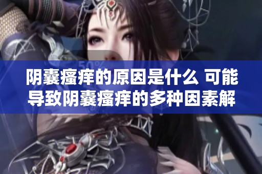 阴囊瘙痒的原因是什么 可能导致阴囊瘙痒的多种因素解析