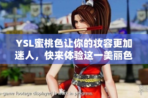 YSL蜜桃色让你的妆容更加迷人，快来体验这一美丽色彩的魅力吧
