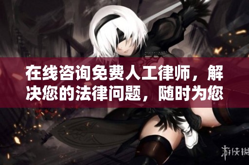 在线咨询免费人工律师，解决您的法律问题，随时为您服务