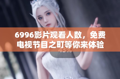 6996影片观看人数，免费电视节目之町等你来体验