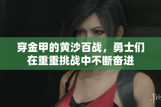 穿金甲的黄沙百战，勇士们在重重挑战中不断奋进
