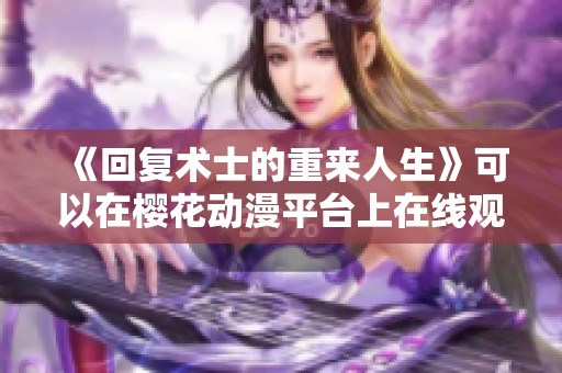 《回复术士的重来人生》可以在樱花动漫平台上在线观看，快来一起体验吧