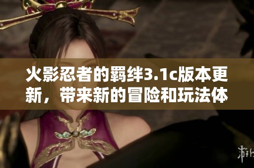 火影忍者的羁绊3.1c版本更新，带来新的冒险和玩法体验