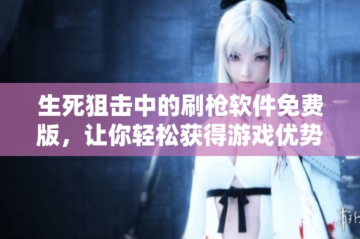 生死狙击中的刷枪软件免费版，让你轻松获得游戏优势