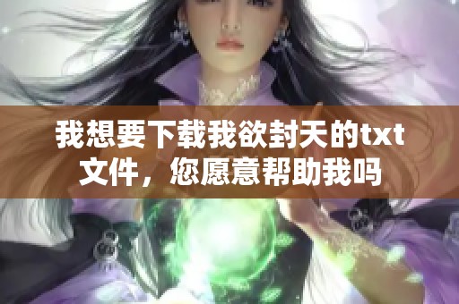 我想要下载我欲封天的txt文件，您愿意帮助我吗