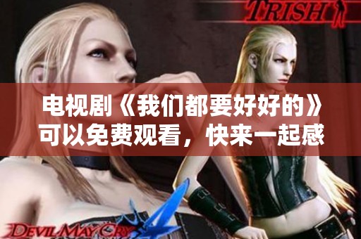 电视剧《我们都要好好的》可以免费观看，快来一起感受温暖！