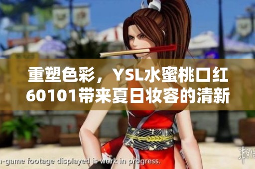 重塑色彩，YSL水蜜桃口红60101带来夏日妆容的清新与活力