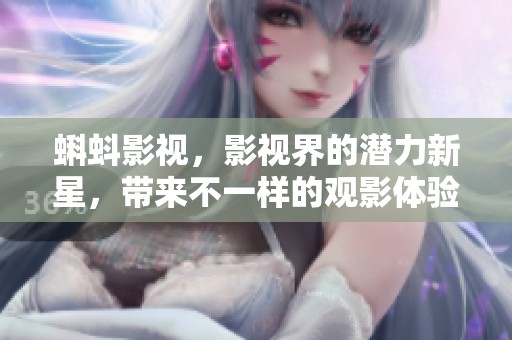 蝌蚪影视，影视界的潜力新星，带来不一样的观影体验