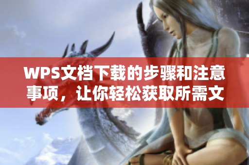 WPS文档下载的步骤和注意事项，让你轻松获取所需文件