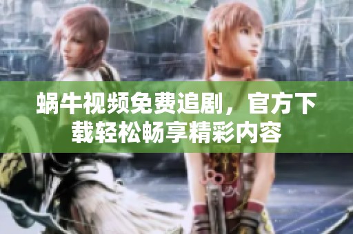 蜗牛视频免费追剧，官方下载轻松畅享精彩内容
