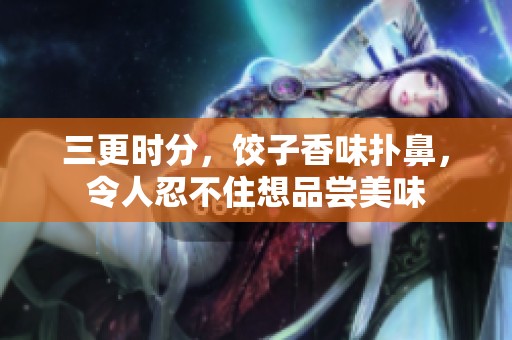 三更时分，饺子香味扑鼻，令人忍不住想品尝美味